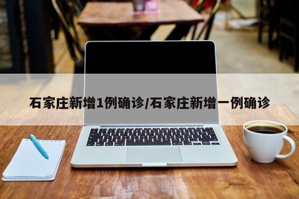 石家庄新增1例确诊/石家庄新增一例确诊
